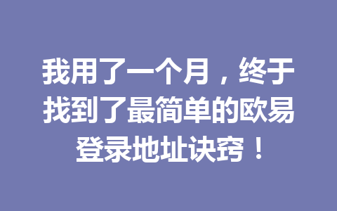 我用了一个月，终于找到了最简单的欧易登录地址诀窍！
