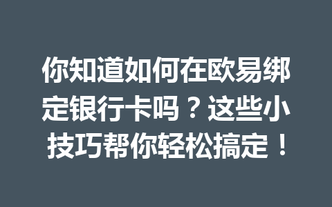 你知道如何在欧易绑定银行卡吗?这些小技巧帮你轻松搞定! 你知道如何在欧易绑定银行卡吗?这些小技巧帮你轻松搞定!