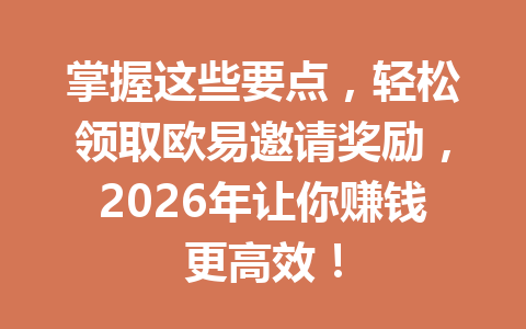 掌握这些要点,轻松领取欧易邀请奖励,2026年让你赚钱更高效! 掌握这些要点,轻松领取欧易邀请奖励,2026年让你赚钱更高效!