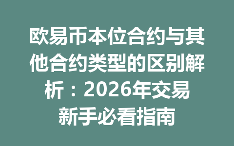 欧易币本位合约与其他合约类型的区别解析：2026年交易新手必看指南