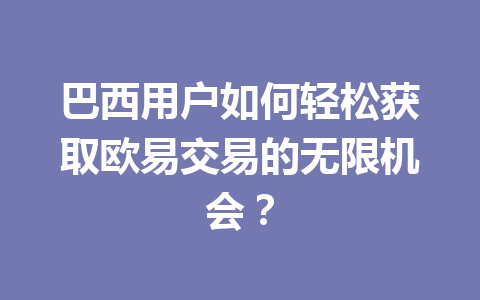 巴西用户如何轻松获取欧易交易的无限机会？