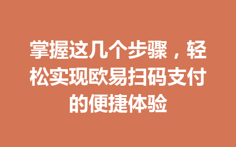 掌握这几个步骤,轻松实现欧易扫码支付的便捷体验 掌握这几个步骤,轻松实现欧易扫码支付的便捷体验