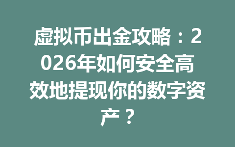 虚拟币出金攻略：2026年如何安全高效地提现你的数字资产？