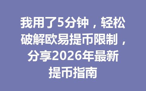 我用了5分钟，轻松破解欧易提币限制，分享2026年最新提币指南