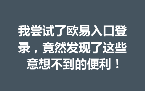 我尝试了欧易入口登录，竟然发现了这些意想不到的便利！