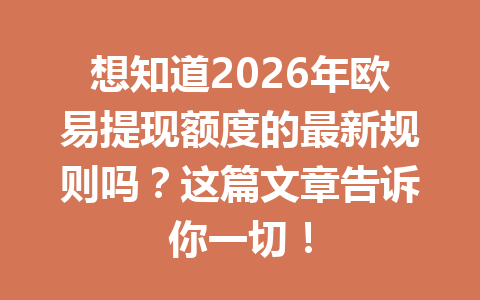 想知道2026年欧易提现额度的最新规则吗?这篇文章告诉你一切! 想知道2026年欧易提现额度的最新规则吗?这篇文章告诉你一切!