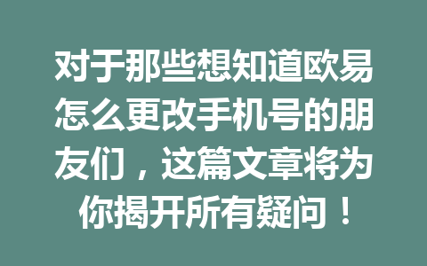 对于那些想知道欧易怎么更改手机号的朋友们，这篇文章将为你揭开所有疑问！