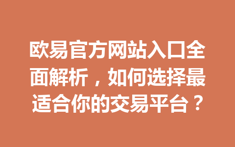 欧易官方网站入口全面解析,如何选择最适合你的交易平台? 欧易官方网站入口全面解析,如何选择最适合你的交易平台?