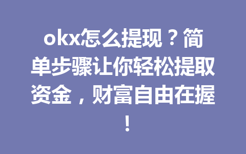 okx怎么提现?简单步骤让你轻松提取资金,财富自由在握! okx怎么提现?简单步骤让你轻松提取资金,财富自由在握!