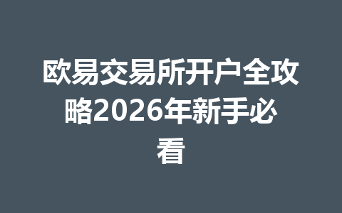欧易交易所开户全攻略2026年新手必看 欧易交易所开户全攻略2026年新手必看