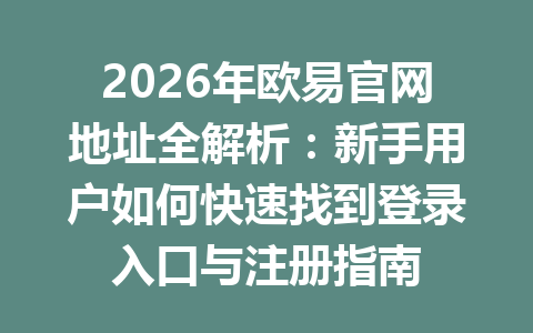 2026年欧易官网地址全解析:新手用户如何快速找到登录入口与注册指南 2026年欧易官网地址全解析:新手用户如何快速找到登录入口与注册指南