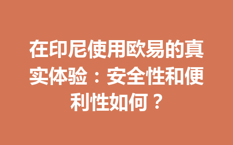 在印尼使用欧易的真实体验:安全性和便利性如何? 在印尼使用欧易的真实体验:安全性和便利性如何?