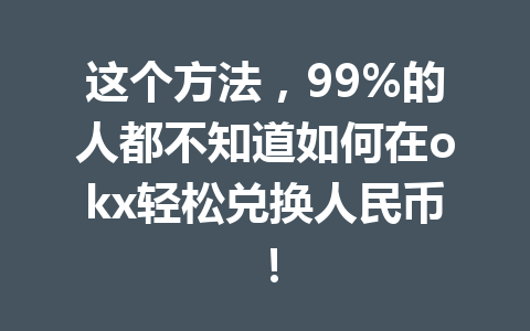 这个方法，99%的人都不知道如何在okx轻松兑换人民币！