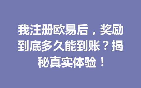 我注册欧易后,奖励到底多久能到账?揭秘真实体验! 我注册欧易后,奖励到底多久能到账?揭秘真实体验!