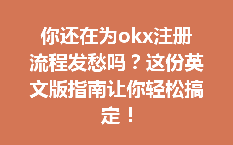 你还在为okx注册流程发愁吗？这份英文版指南让你轻松搞定！