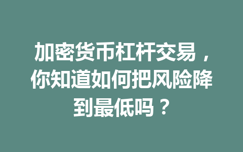 加密货币杠杆交易，你知道如何把风险降到最低吗？