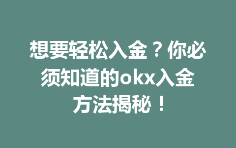 想要轻松入金?你必须知道的okx入金方法揭秘! 想要轻松入金?你必须知道的okx入金方法揭秘!