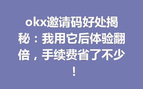okx邀请码好处揭秘：我用它后体验翻倍，手续费省了不少！