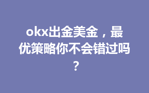 okx出金美金,最优策略你不会错过吗? okx出金美金,最优策略你不会错过吗?