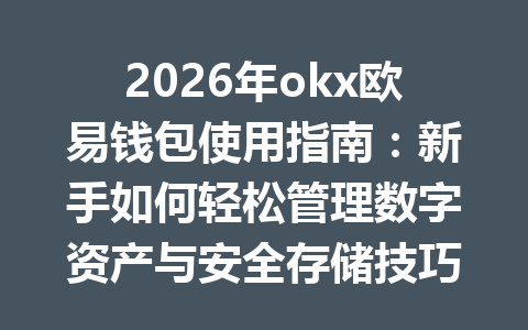 2026年okx欧易钱包使用指南：新手如何轻松管理数字资产与安全存储技巧