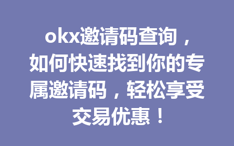 okx邀请码查询，如何快速找到你的专属邀请码，轻松享受交易优惠！