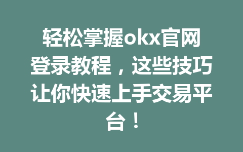 轻松掌握okx官网登录教程，这些技巧让你快速上手交易平台！