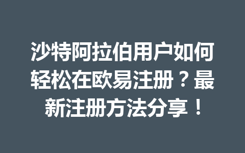 沙特阿拉伯用户如何轻松在欧易注册？最新注册方法分享！