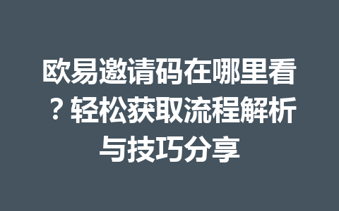 欧易邀请码在哪里看？轻松获取流程解析与技巧分享