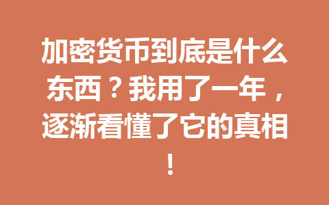 加密货币到底是什么东西？我用了一年，逐渐看懂了它的真相！