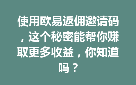 使用欧易返佣邀请码，这个秘密能帮你赚取更多收益，你知道吗？