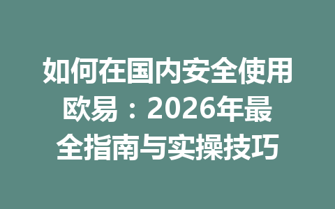 如何在国内安全使用欧易:2026年最全指南与实操技巧 如何在国内安全使用欧易:2026年最全指南与实操技巧