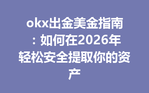 okx出金美金指南:如何在2026年轻松安全提取你的资产 okx出金美金指南:如何在2026年轻松安全提取你的资产