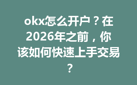 okx怎么开户?在2026年之前,你该如何快速上手交易? okx怎么开户?在2026年之前,你该如何快速上手交易?