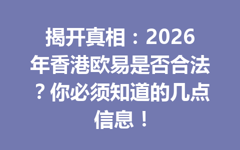 揭开真相:2026年香港欧易是否合法?你必须知道的几点信息! 揭开真相:2026年香港欧易是否合法?你必须知道的几点信息!