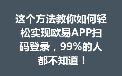 这个方法教你如何轻松实现欧易APP扫码登录,99%的人都不知道! 这个方法教你如何轻松实现欧易APP扫码登录,99%的人都不知道!