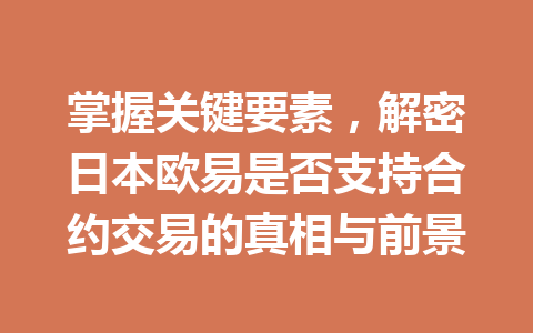 掌握关键要素,解密日本欧易是否支持合约交易的真相与前景 掌握关键要素,解密日本欧易是否支持合约交易的真相与前景