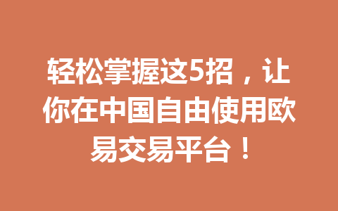 轻松掌握这5招，让你在中国自由使用欧易交易平台！