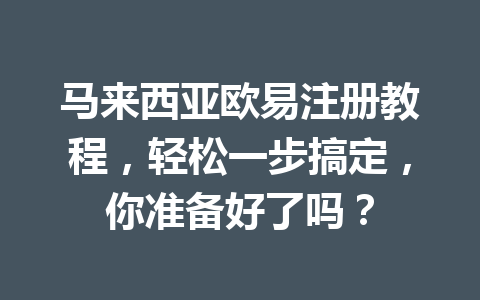 马来西亚欧易注册教程，轻松一步搞定，你准备好了吗？