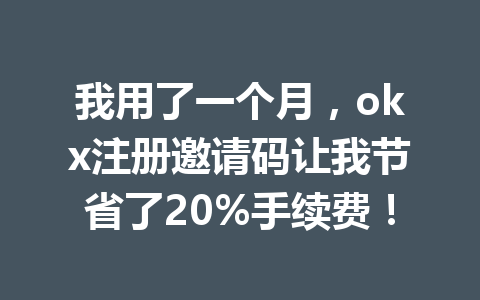 我用了一个月，okx注册邀请码让我节省了20%手续费！