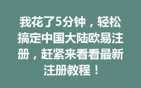 我花了5分钟,轻松搞定中国大陆欧易注册,赶紧来看看最新注册教程! 我花了5分钟,轻松搞定中国大陆欧易注册,赶紧来看看最新注册教程!