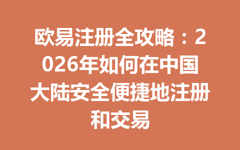 欧易注册全攻略：2026年如何在中国大陆安全便捷地注册和交易