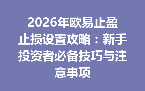 2026年欧易止盈止损设置攻略:新手投资者必备技巧与注意事项 2026年欧易止盈止损设置攻略:新手投资者必备技巧与注意事项