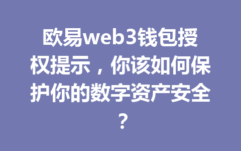 欧易web3钱包授权提示,你该如何保护你的数字资产安全? 欧易web3钱包授权提示,你该如何保护你的数字资产安全?