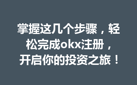 掌握这几个步骤，轻松完成okx注册，开启你的投资之旅！