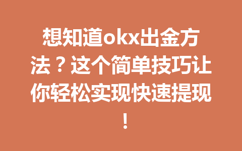 想知道okx出金方法?这个简单技巧让你轻松实现快速提现! 想知道okx出金方法?这个简单技巧让你轻松实现快速提现!