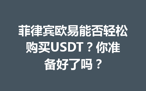 菲律宾欧易能否轻松购买USDT？你准备好了吗？