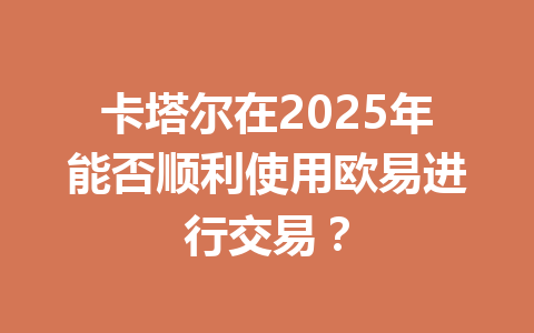 卡塔尔在2025年能否顺利使用欧易进行交易？