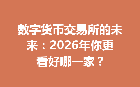 数字货币交易所的未来:2026年你更看好哪一家? 数字货币交易所的未来:2026年你更看好哪一家?