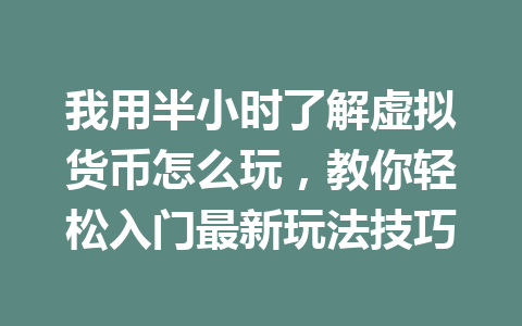 我用半小时了解虚拟货币怎么玩,教你轻松入门最新玩法技巧 我用半小时了解虚拟货币怎么玩,教你轻松入门最新玩法技巧