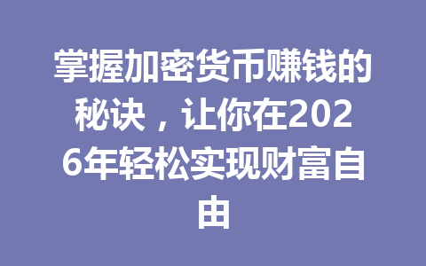 掌握加密货币赚钱的秘诀,让你在2026年轻松实现财富自由 掌握加密货币赚钱的秘诀,让你在2026年轻松实现财富自由